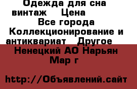 Одежда для сна (винтаж) › Цена ­ 1 200 - Все города Коллекционирование и антиквариат » Другое   . Ненецкий АО,Нарьян-Мар г.